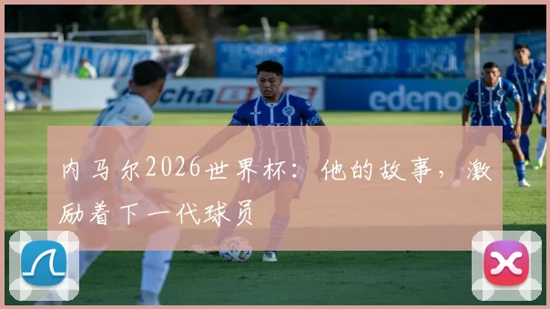 内马尔2026世界杯：他的故事，激励着下一代球员