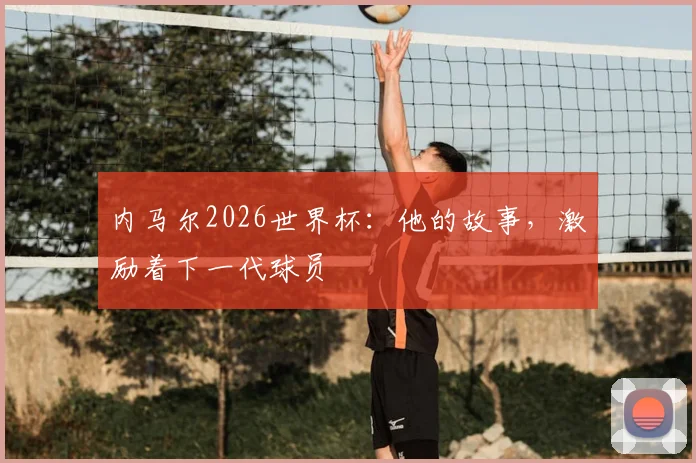 内马尔2026世界杯：他的故事，激励着下一代球员